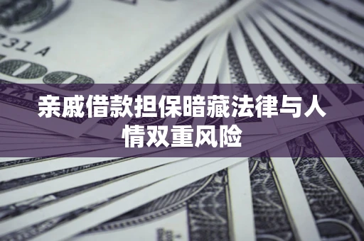 武汉亲戚借款担保暗藏法律与人情双重风险