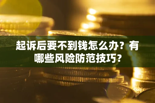 武汉起诉后要不到钱怎么办?有哪些风险防范技巧? 武汉起诉后要不到钱怎么办?有哪些风险防范技巧?