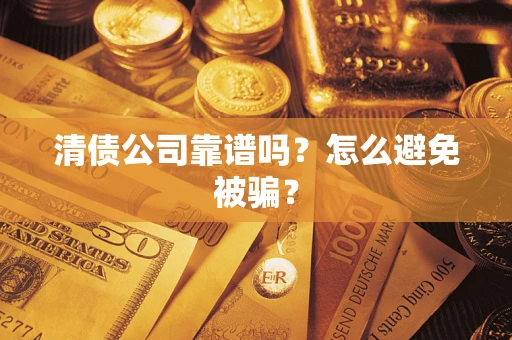 武汉清债公司靠谱吗？怎么避免被骗？