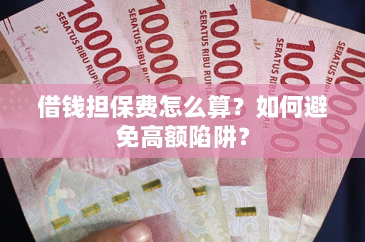 武汉借钱担保费怎么算？如何避免高额陷阱？
