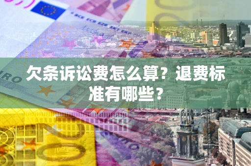 武汉欠条诉讼费怎么算？退费标准有哪些？