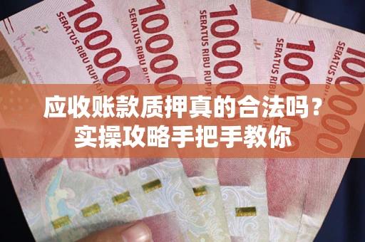 武汉应收账款质押真的合法吗？实操攻略手把手教你