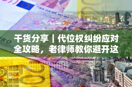 武汉干货分享｜代位权纠纷应对全攻略，老律师教你避开这5大雷区