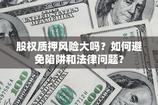 武汉股权质押风险大吗？如何避免陷阱和法律问题？