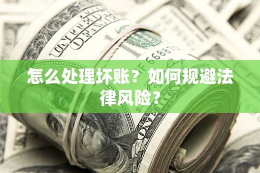 武汉怎么处理坏账？如何规避法律风险？