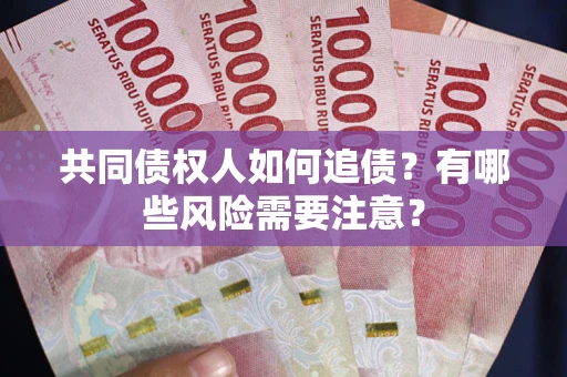 武汉共同债权人如何追债？有哪些风险需要注意？