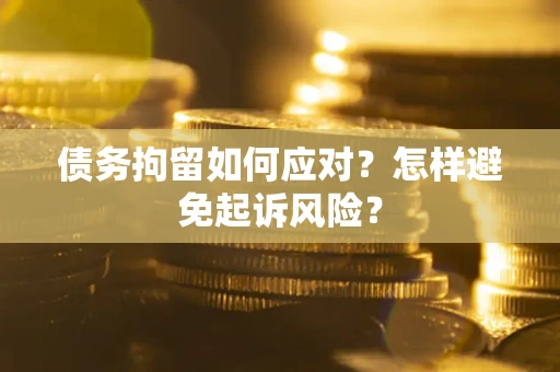 武汉债务拘留如何应对？怎样避免起诉风险？