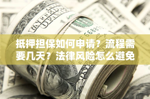 武汉抵押担保如何申请？流程需要几天？法律风险怎么避免？避坑指南