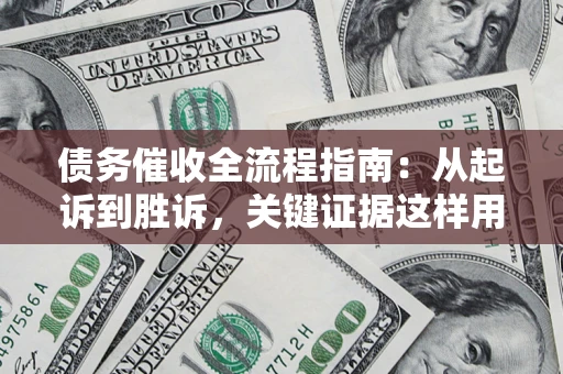 武汉债务催收全流程指南：从起诉到胜诉，关键证据这样用
