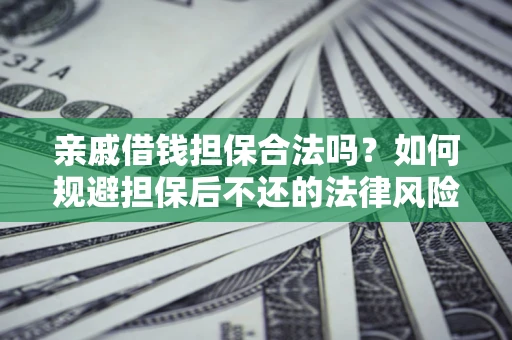武汉亲戚借钱担保合法吗？如何规避担保后不还的法律风险？