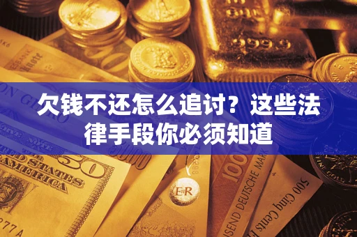 武汉欠钱不还怎么追讨？这些法律手段你必须知道