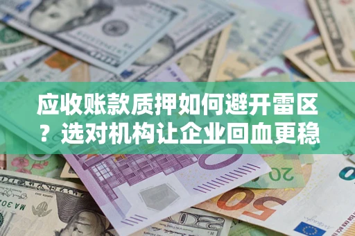 武汉应收账款质押如何避开雷区？选对机构让企业回血更稳