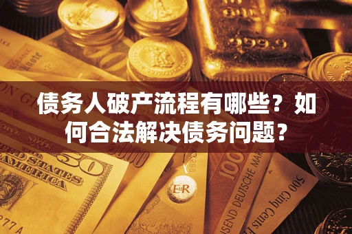 武汉债务人破产流程有哪些？如何合法解决债务问题？