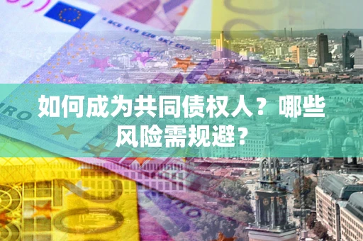 武汉如何成为共同债权人？哪些风险需规避？