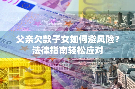 武汉父亲欠款子女如何避风险？法律指南轻松应对