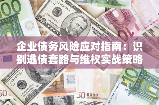 武汉企业债务风险应对指南：识别逃债套路与维权实战策略