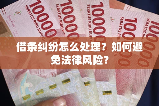 武汉借条纠纷怎么处理？如何避免法律风险？