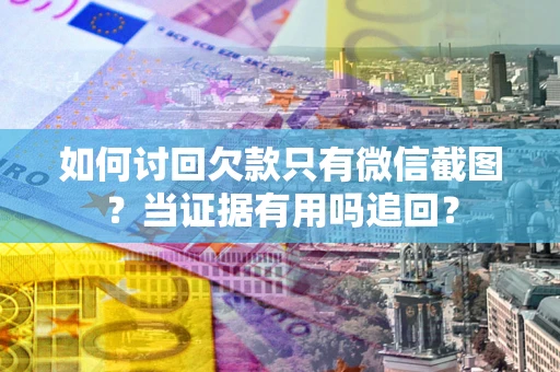 武汉如何讨回欠款只有微信截图？当证据有用吗追回？