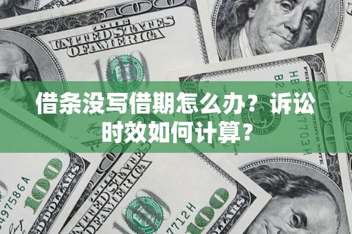 武汉借条没写借期怎么办？诉讼时效如何计算？