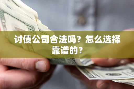 武汉讨债公司合法吗？怎么选择靠谱的？