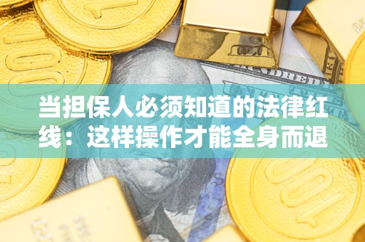 武汉当担保人必须知道的法律红线：这样操作才能全身而退