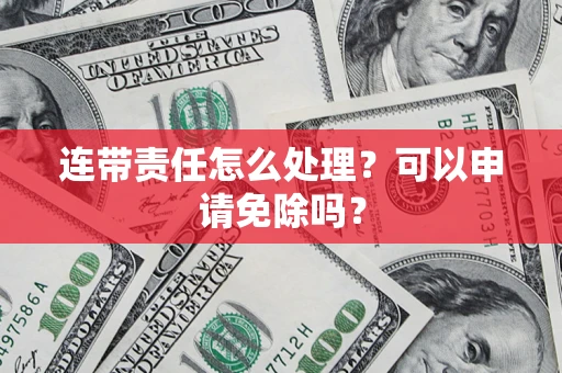 武汉连带责任怎么处理？可以申请免除吗？