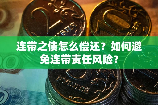 武汉连带之债怎么偿还？如何避免连带责任风险？