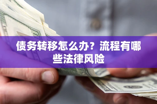 武汉债务转移怎么办？流程有哪些法律风险